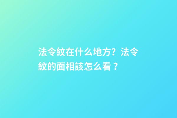 法令紋在什么地方？法令紋的面相該怎么看？